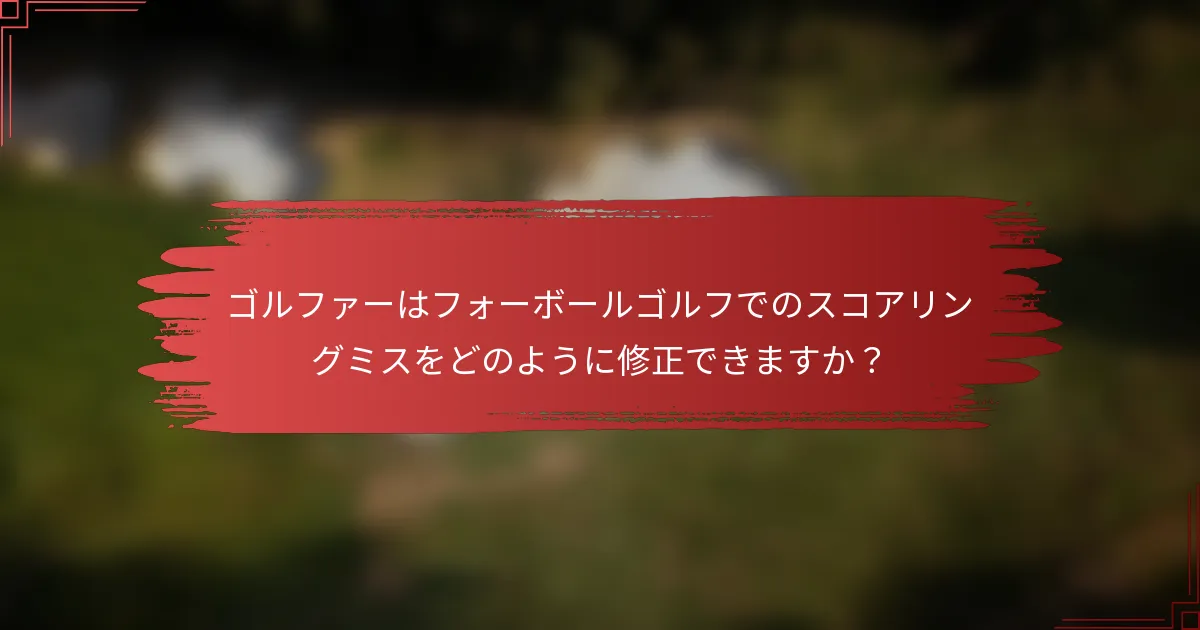 ゴルファーはフォーボールゴルフでのスコアリングミスをどのように修正できますか？
