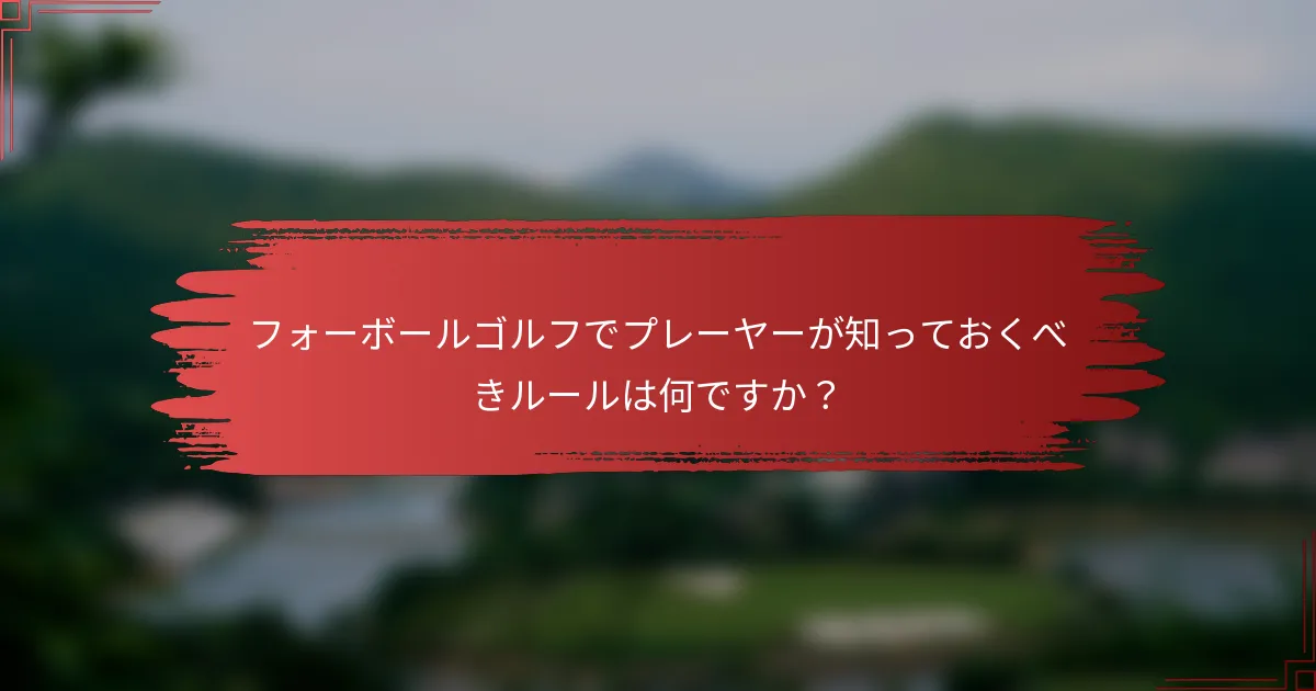 フォーボールゴルフでプレーヤーが知っておくべきルールは何ですか？