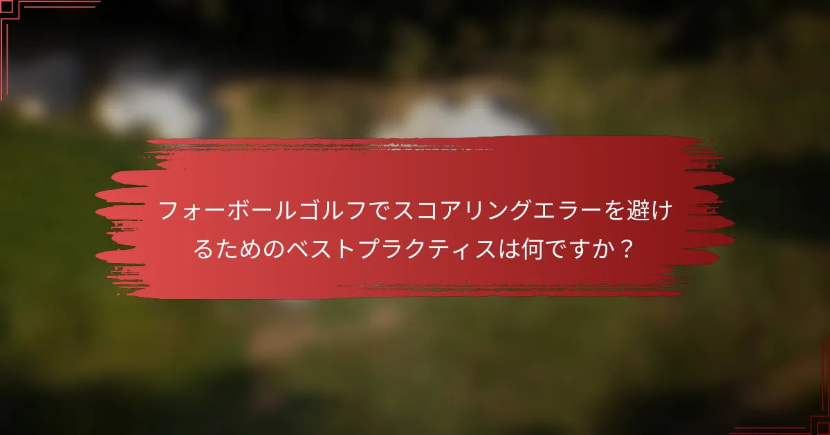 フォーボールゴルフでスコアリングエラーを避けるためのベストプラクティスは何ですか？
