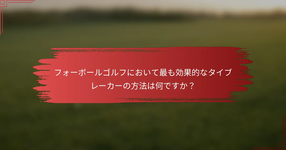 フォーボールゴルフにおいて最も効果的なタイブレーカーの方法は何ですか？