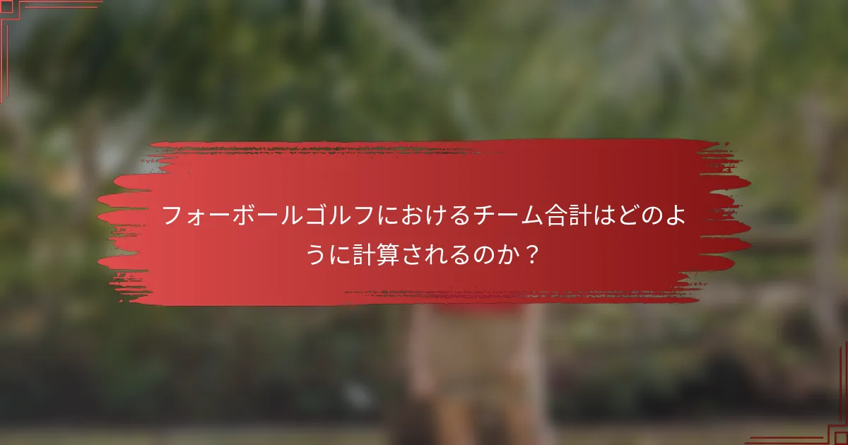 フォーボールゴルフにおけるチーム合計はどのように計算されるのか？