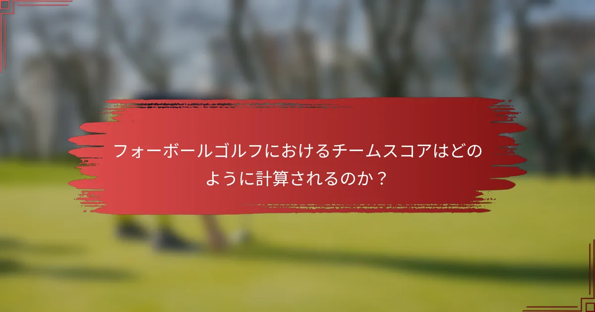 フォーボールゴルフにおけるチームスコアはどのように計算されるのか？