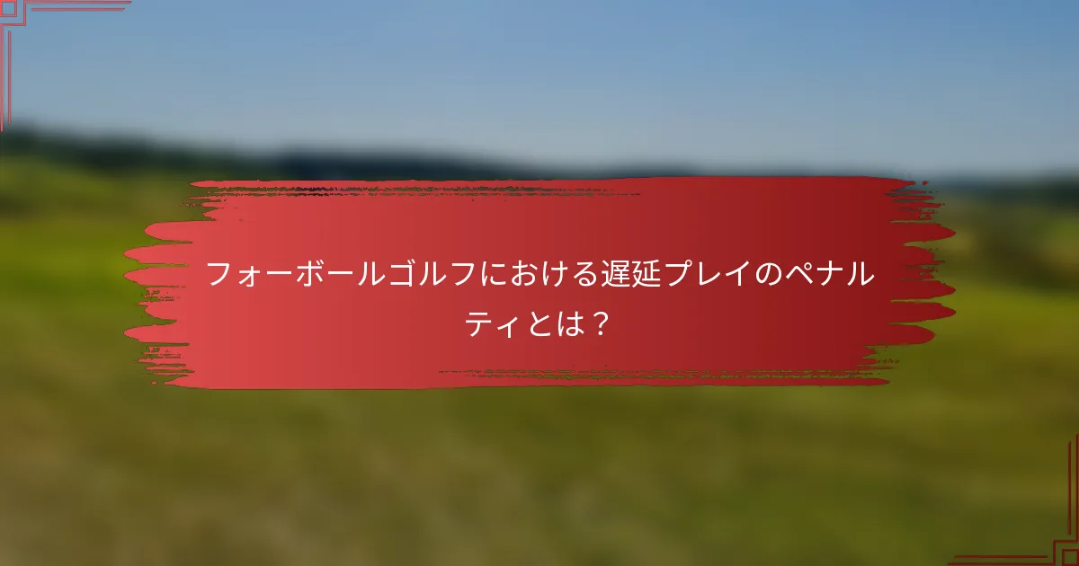 フォーボールゴルフにおける遅延プレイのペナルティとは？