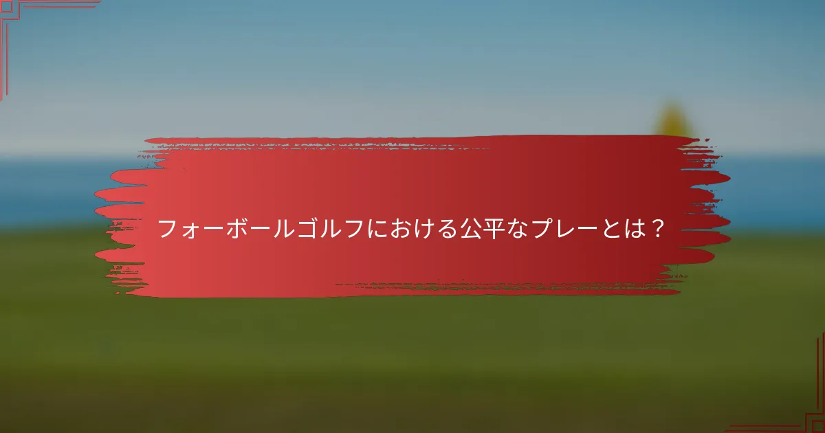 フォーボールゴルフにおける公平なプレーとは？