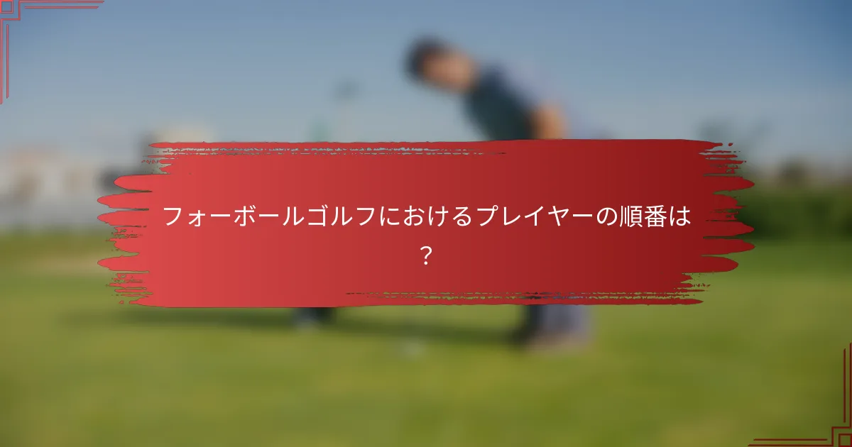 フォーボールゴルフにおけるプレイヤーの順番は？