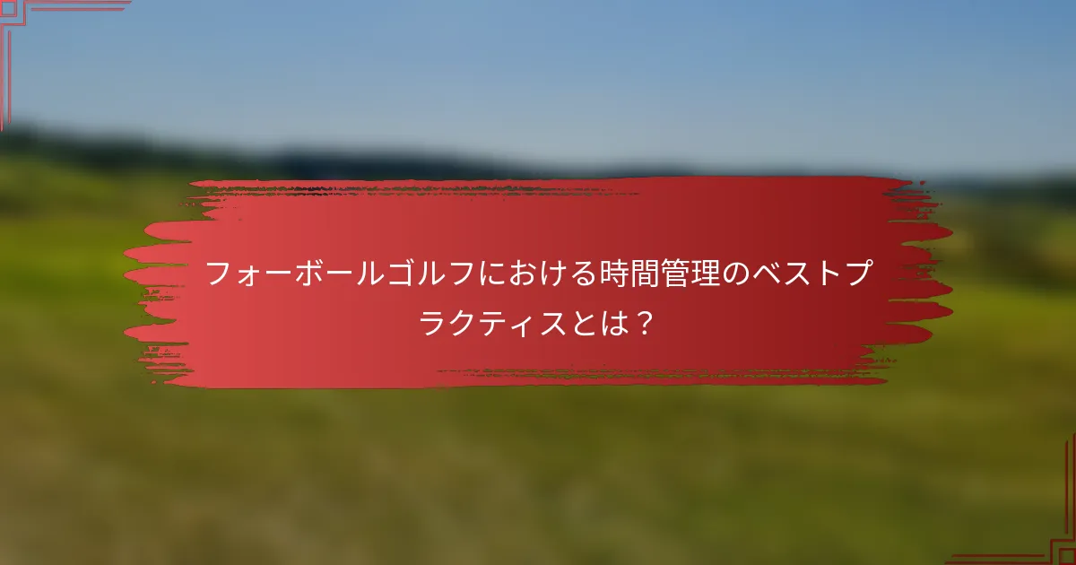 フォーボールゴルフにおける時間管理のベストプラクティスとは？