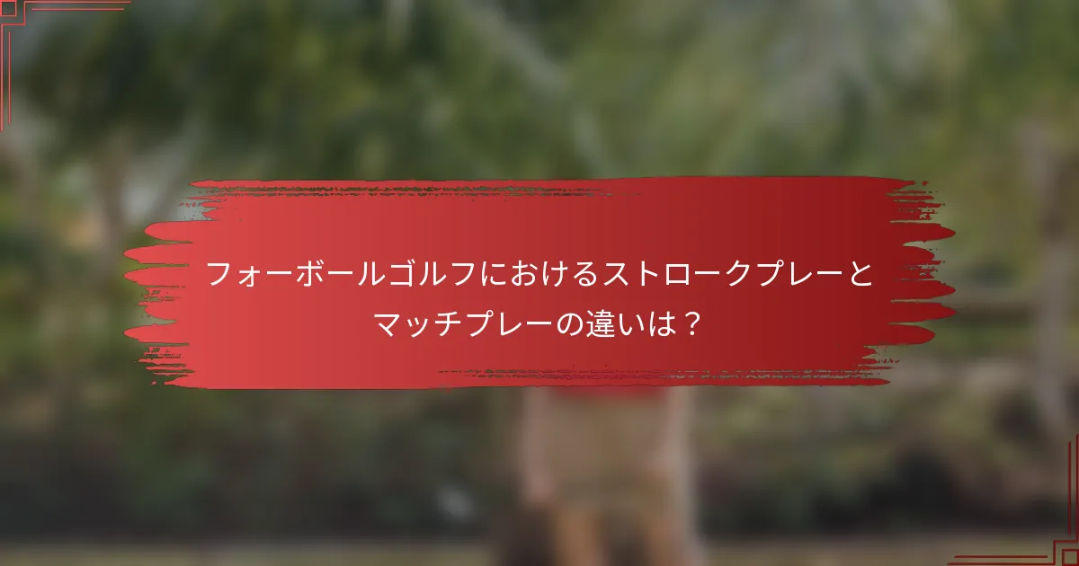 フォーボールゴルフにおけるストロークプレーとマッチプレーの違いは？