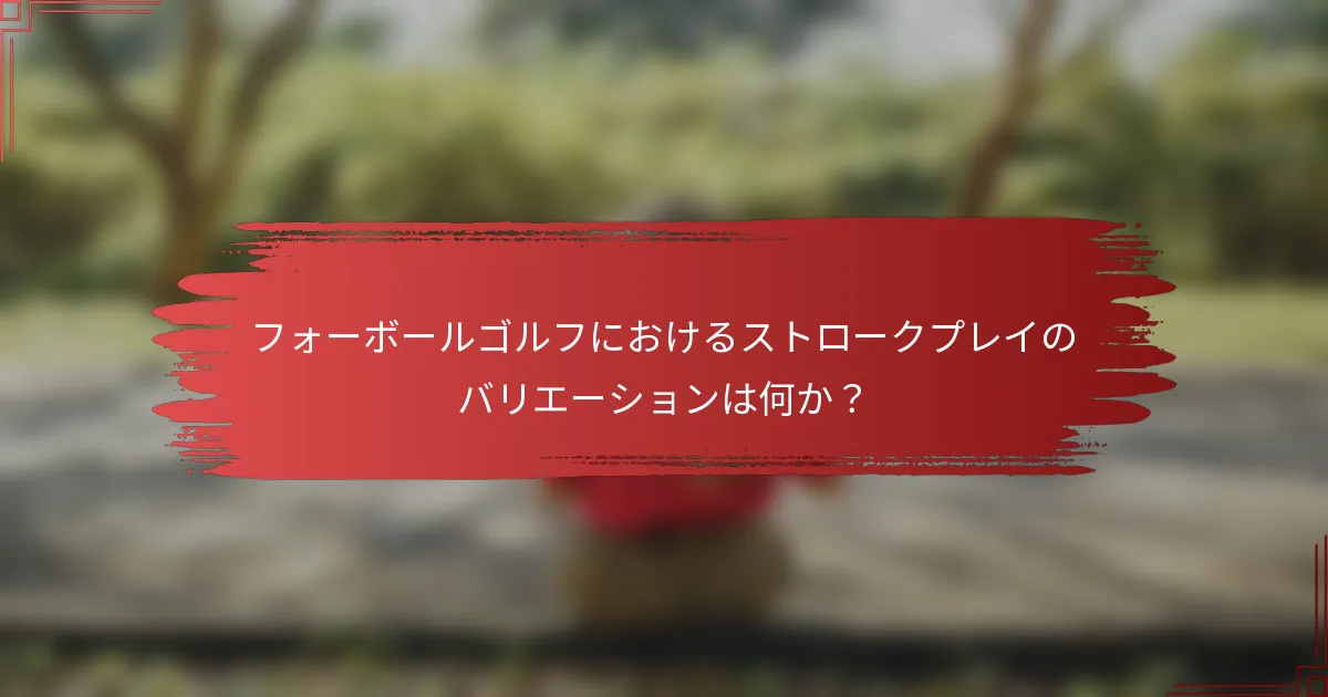 フォーボールゴルフにおけるストロークプレイのバリエーションは何か?