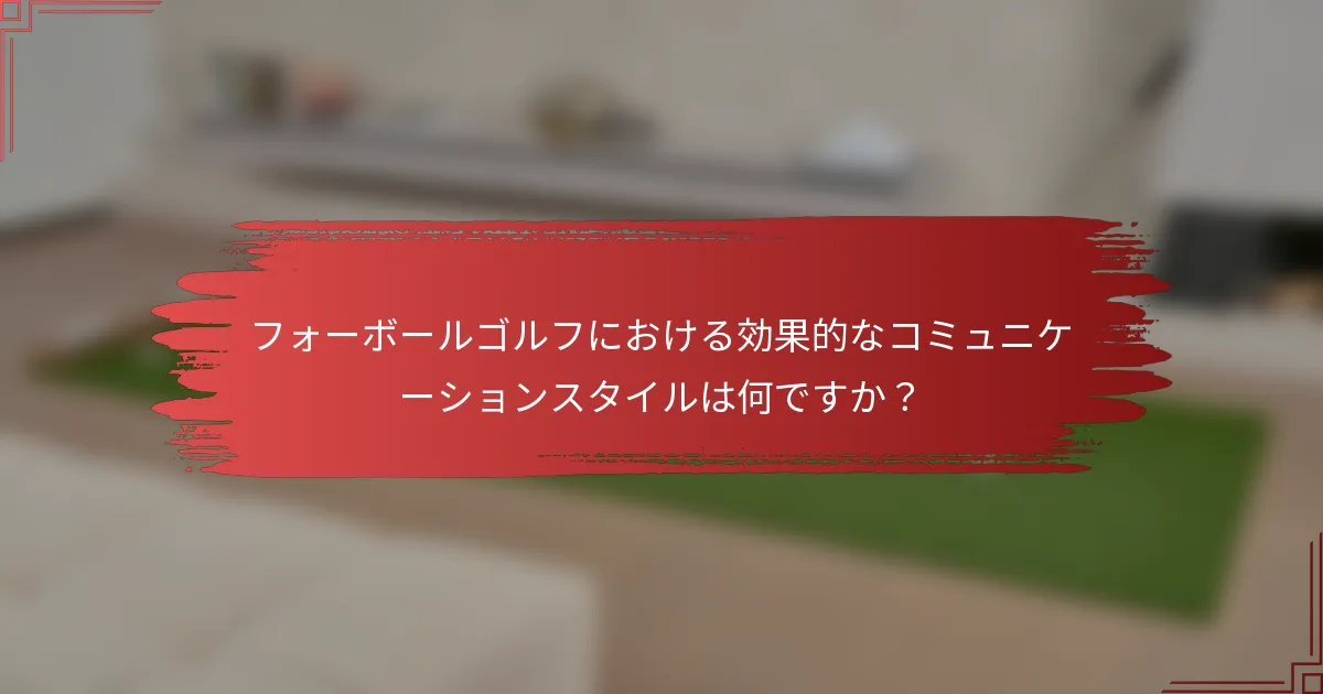フォーボールゴルフにおける効果的なコミュニケーションスタイルは何ですか？