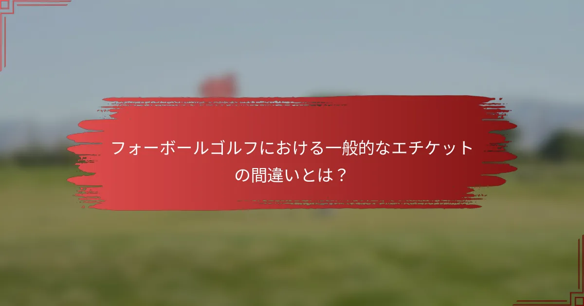 フォーボールゴルフにおける一般的なエチケットの間違いとは？