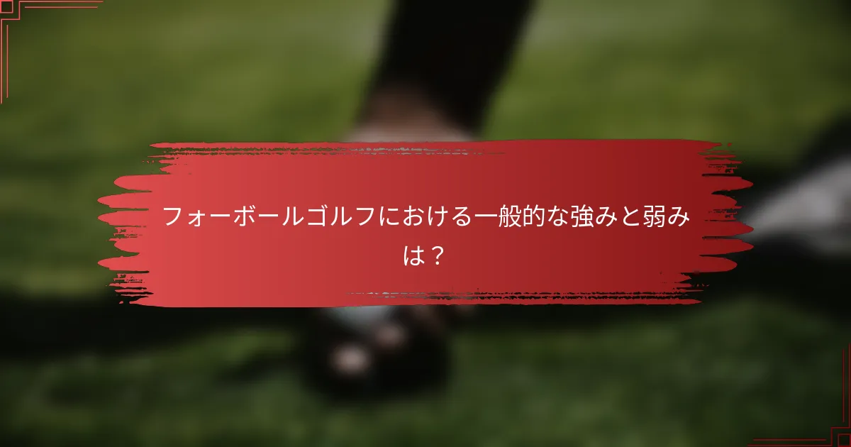 フォーボールゴルフにおける一般的な強みと弱みは？