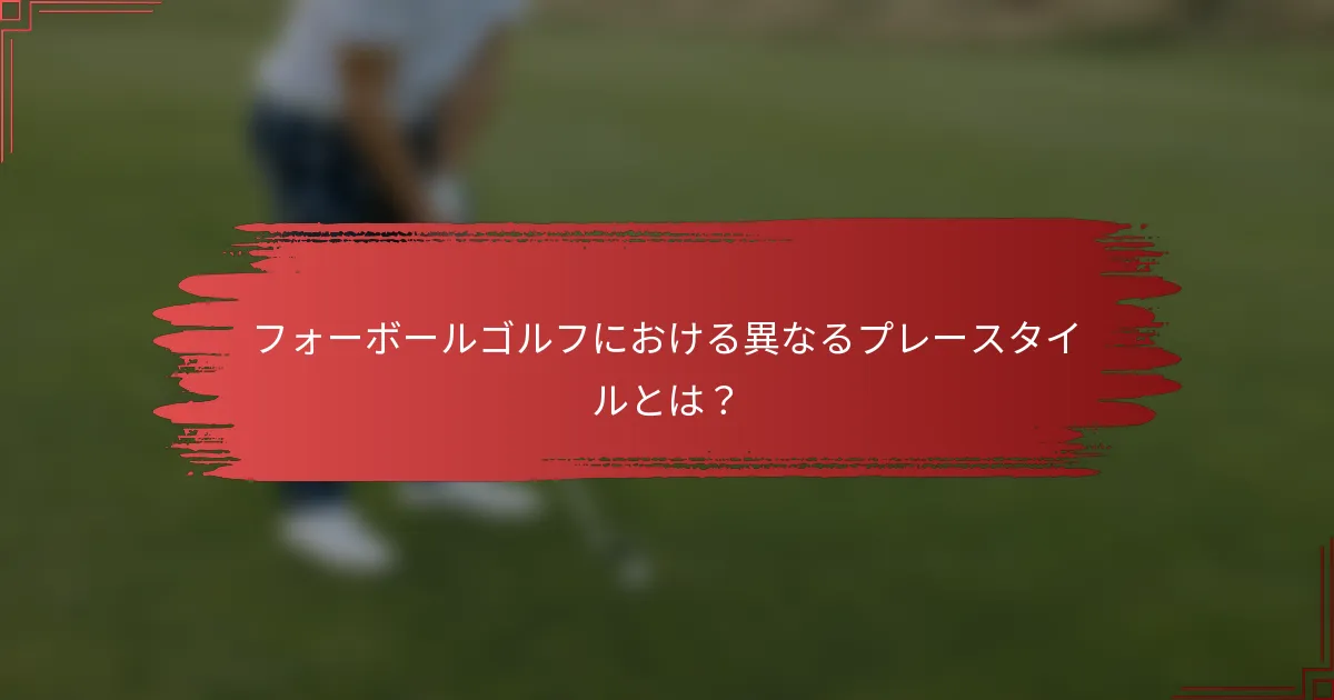 フォーボールゴルフにおける異なるプレースタイルとは？