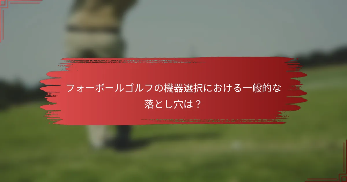 フォーボールゴルフの機器選択における一般的な落とし穴は？