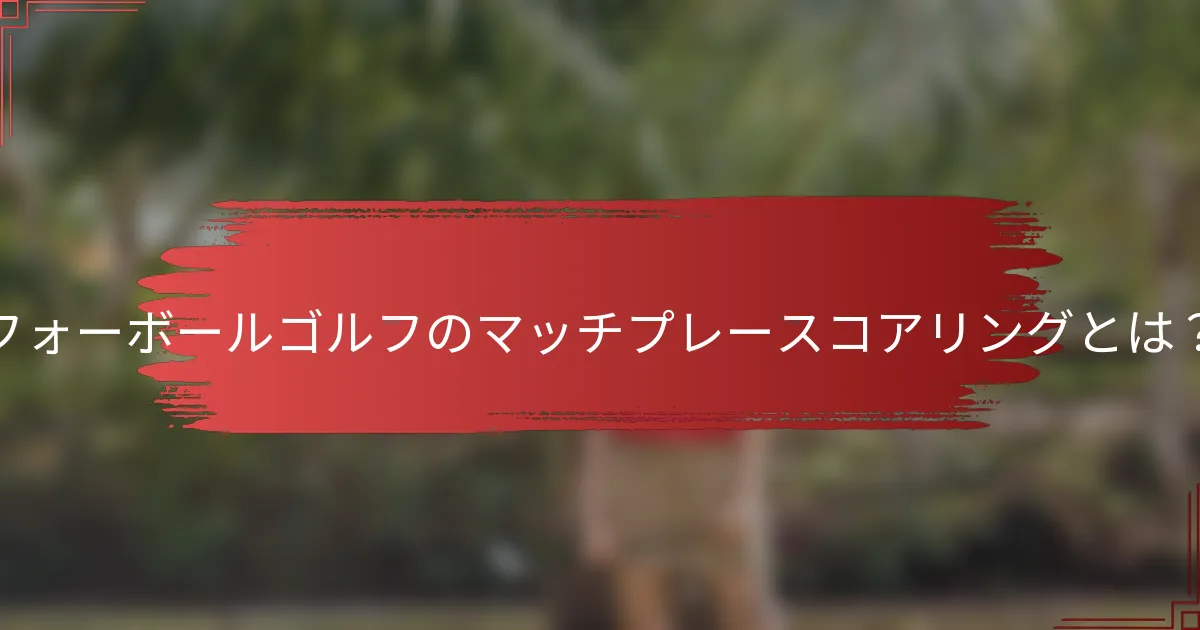 フォーボールゴルフのマッチプレースコアリングとは？