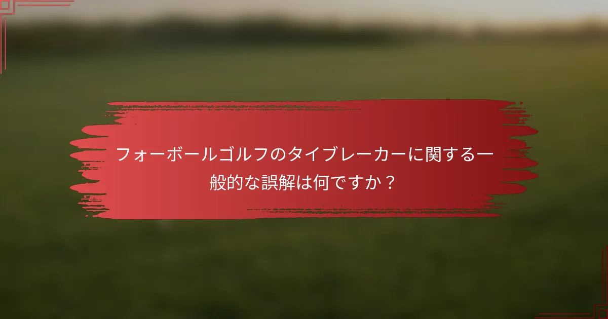 フォーボールゴルフのタイブレーカーに関する一般的な誤解は何ですか？