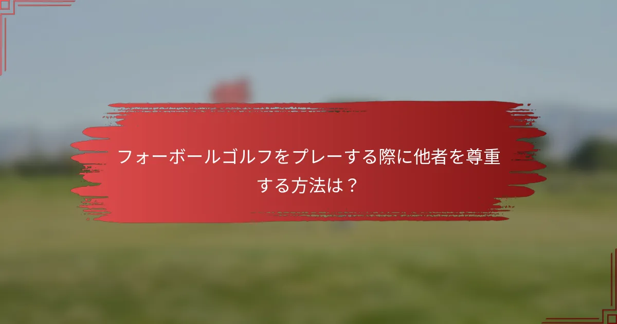 フォーボールゴルフをプレーする際に他者を尊重する方法は？