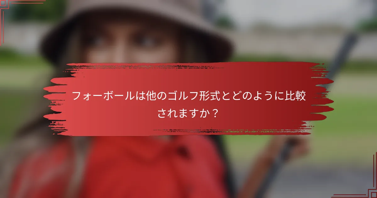 フォーボールは他のゴルフ形式とどのように比較されますか？