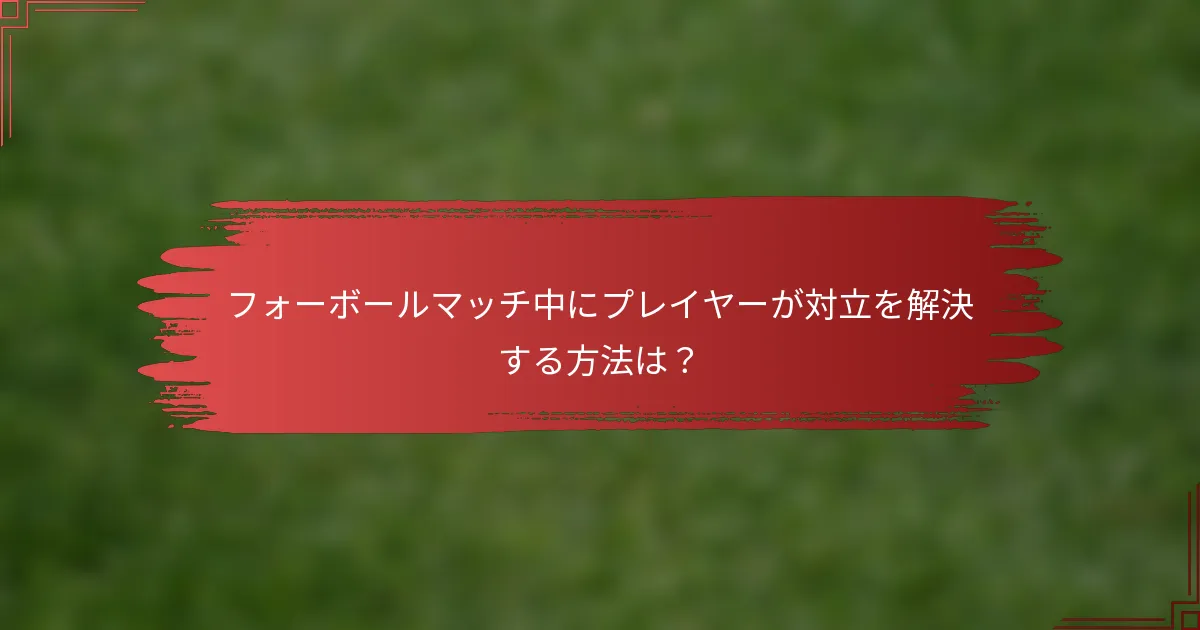 フォーボールマッチ中にプレイヤーが対立を解決する方法は？