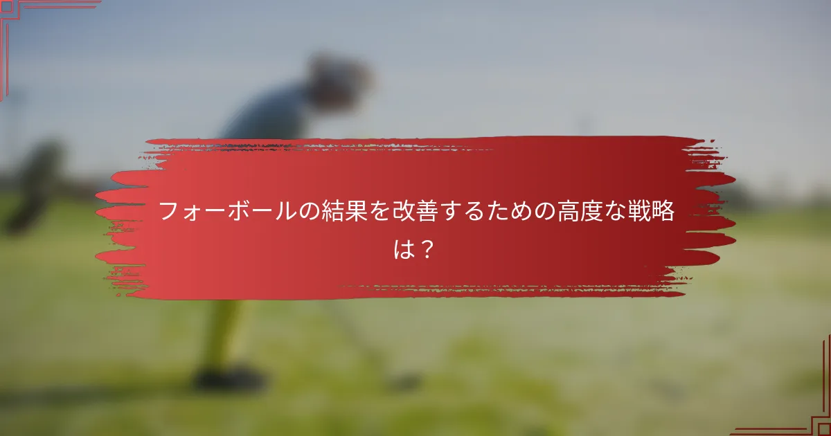 フォーボールの結果を改善するための高度な戦略は？