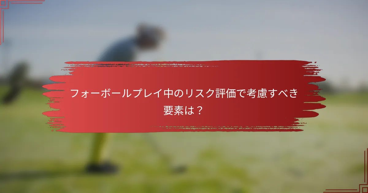 フォーボールプレイ中のリスク評価で考慮すべき要素は？