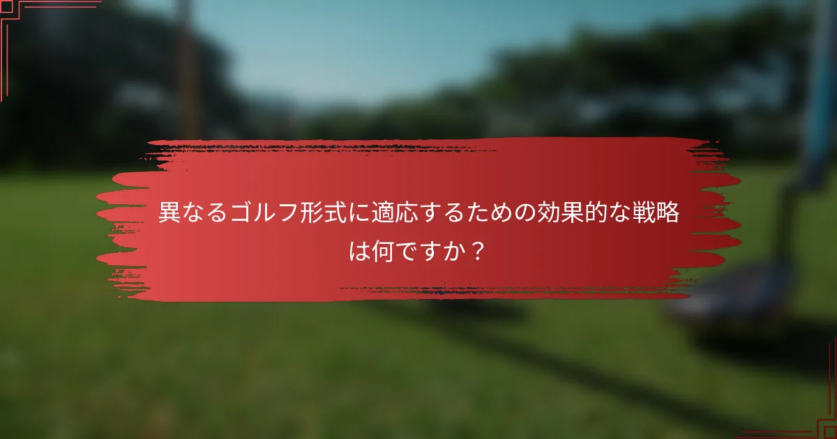 異なるゴルフ形式に適応するための効果的な戦略は何ですか？