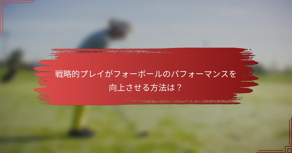 戦略的プレイがフォーボールのパフォーマンスを向上させる方法は？