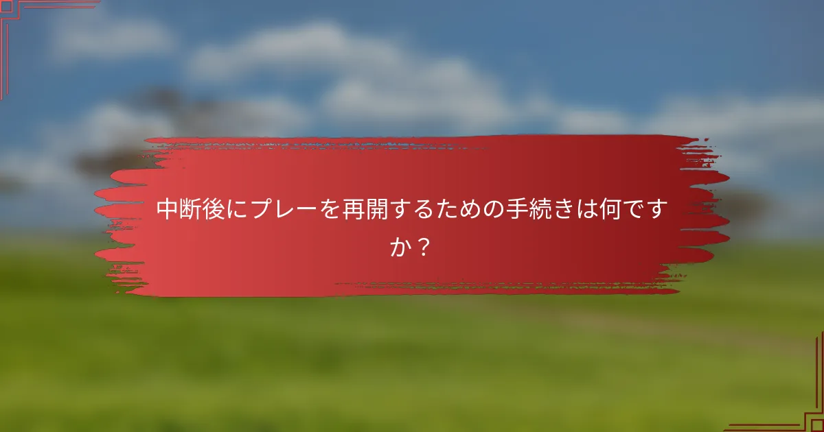 中断後にプレーを再開するための手続きは何ですか？
